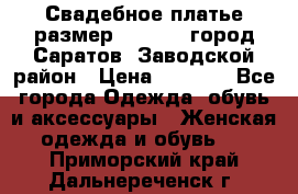 Свадебное платье размер 48- 50.  город Саратов  Заводской район › Цена ­ 8 700 - Все города Одежда, обувь и аксессуары » Женская одежда и обувь   . Приморский край,Дальнереченск г.